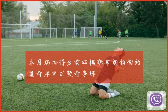 本月场均得分前四揭晓布朗领衔约基奇库里东契奇争辉