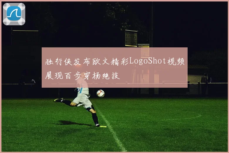 独行侠发布欧文精彩LogoShot视频展现百步穿杨绝技
