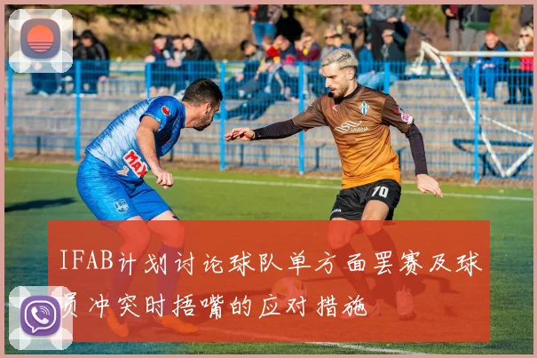 IFAB计划讨论球队单方面罢赛及球员冲突时捂嘴的应对措施