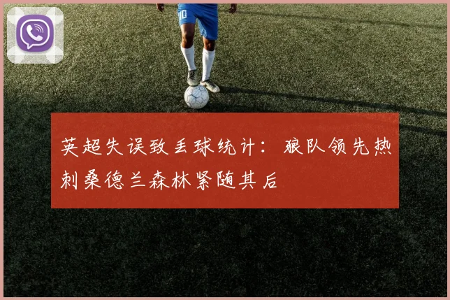 英超失误致丢球统计：狼队领先热刺桑德兰森林紧随其后
