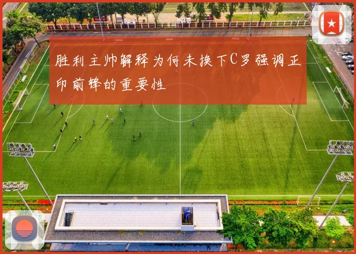 胜利主帅解释为何未换下C罗强调正印前锋的重要性