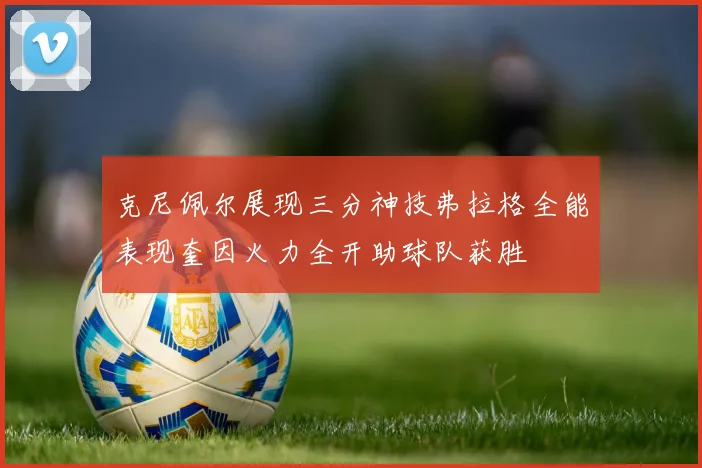 克尼佩尔展现三分神技弗拉格全能表现奎因火力全开助球队获胜