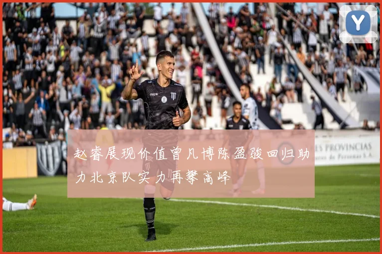 赵睿展现价值曾凡博陈盈骏回归助力北京队实力再攀高峰