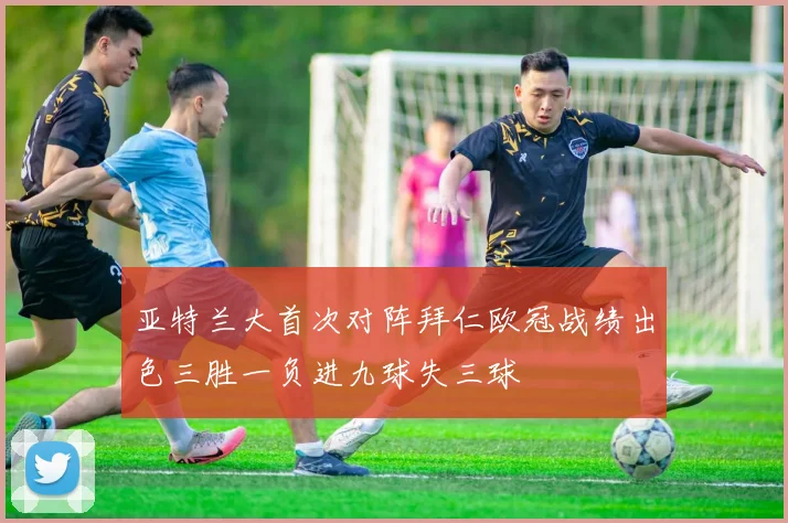 亚特兰大首次对阵拜仁欧冠战绩出色三胜一负进九球失三球