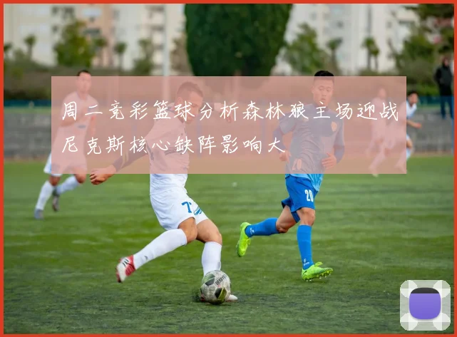 周二竞彩篮球分析森林狼主场迎战尼克斯核心缺阵影响大