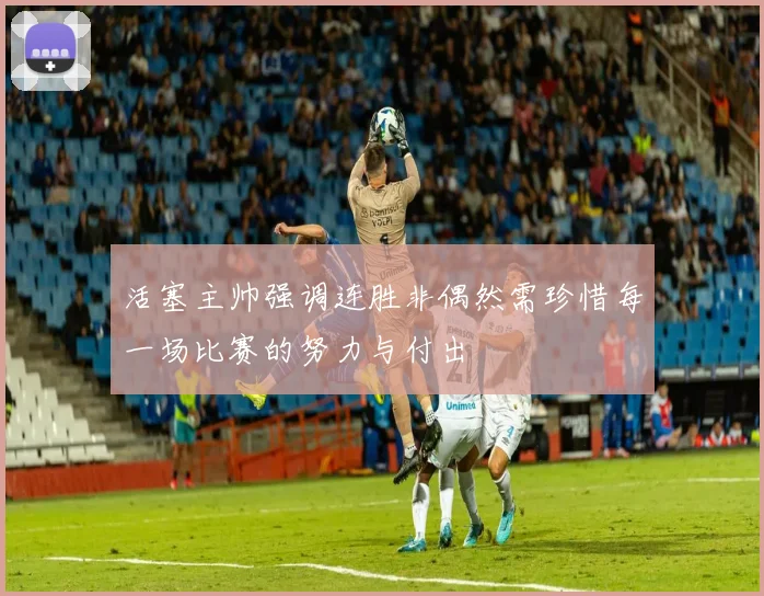 活塞主帅强调连胜非偶然需珍惜每一场比赛的努力与付出