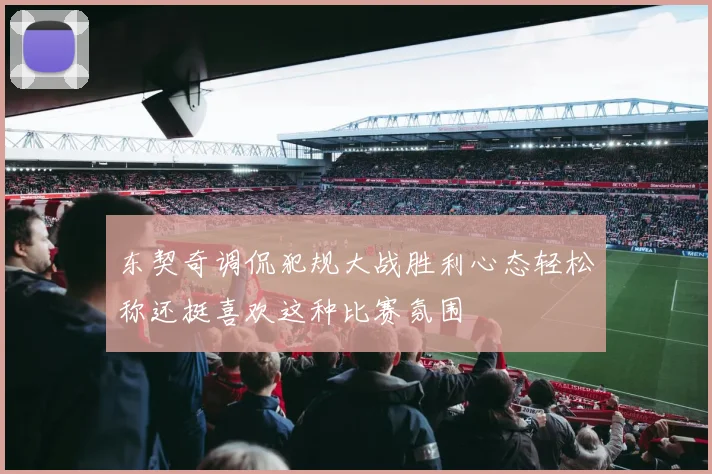 东契奇调侃犯规大战胜利心态轻松称还挺喜欢这种比赛氛围