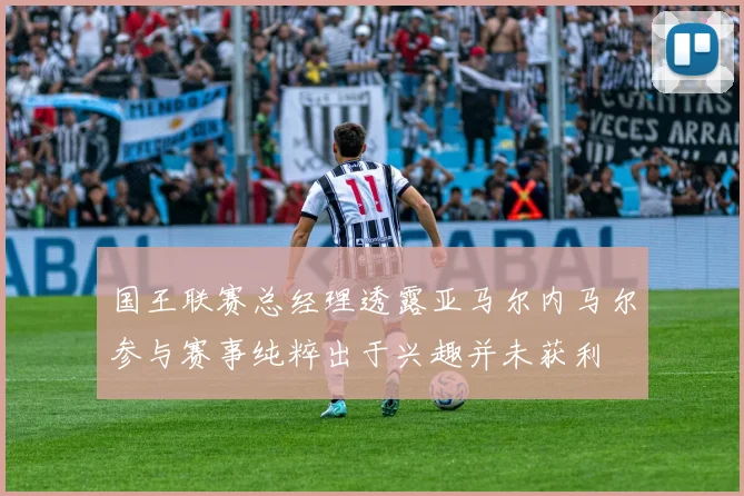 国王联赛总经理透露亚马尔内马尔参与赛事纯粹出于兴趣并未获利