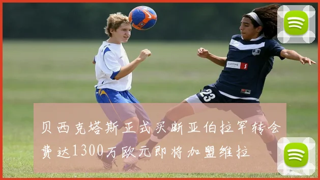 贝西克塔斯正式买断亚伯拉罕转会费达1300万欧元即将加盟维拉
