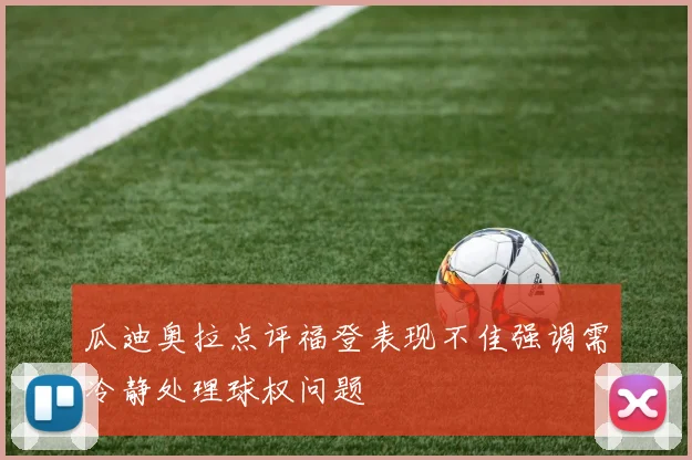 瓜迪奥拉点评福登表现不佳强调需冷静处理球权问题