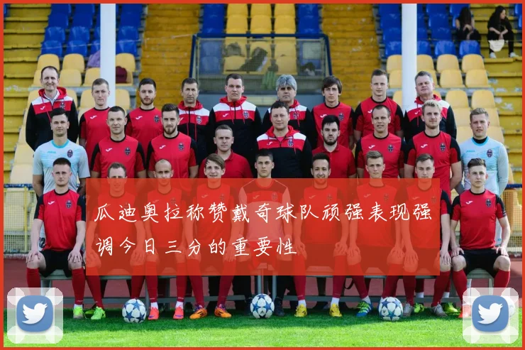 瓜迪奥拉称赞戴奇球队顽强表现强调今日三分的重要性