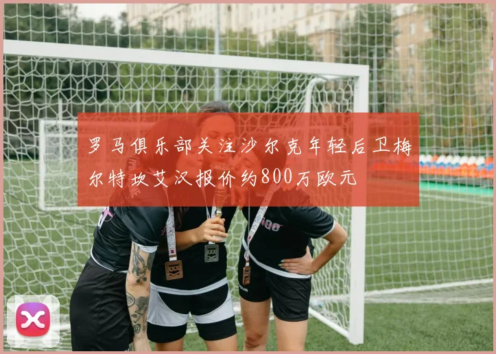 罗马俱乐部关注沙尔克年轻后卫梅尔特坎艾汉报价约800万欧元