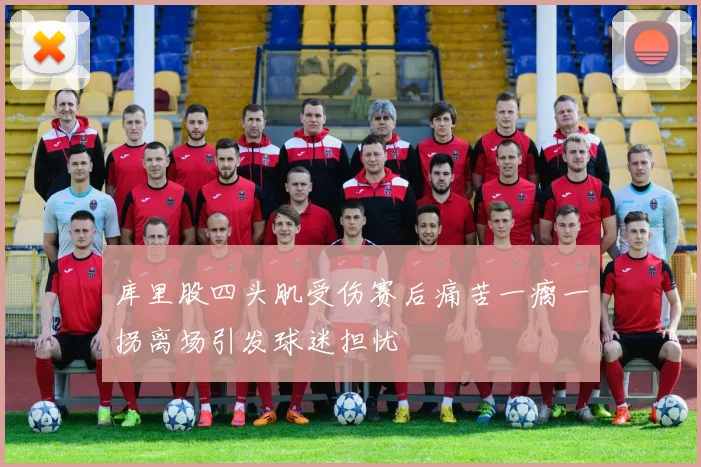 库里股四头肌受伤赛后痛苦一瘸一拐离场引发球迷担忧