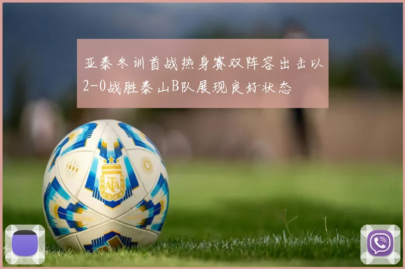 亚泰冬训首战热身赛双阵容出击以2-0战胜泰山B队展现良好状态