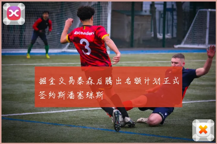 掘金交易泰森后腾出名额计划正式签约斯潘塞琼斯