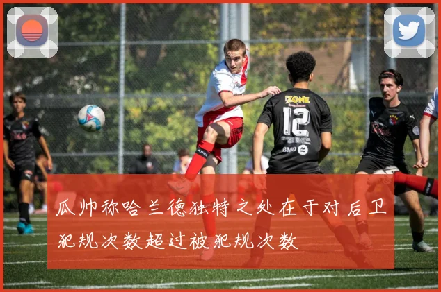 瓜帅称哈兰德独特之处在于对后卫犯规次数超过被犯规次数