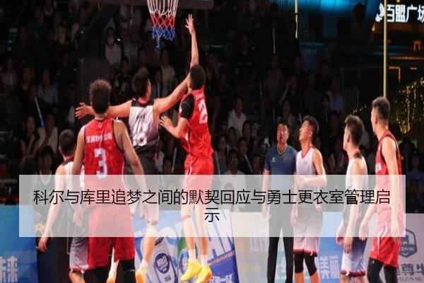 科尔与库里追梦之间的默契回应与勇士更衣室管理启示 | BAJIESPORTS